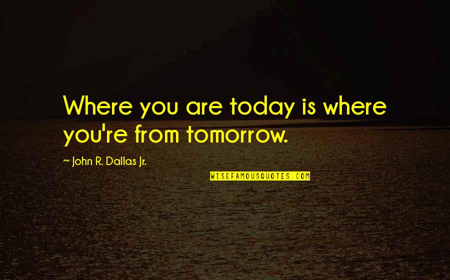 Where You Are Today Quotes By John R. Dallas Jr.: Where you are today is where you're from