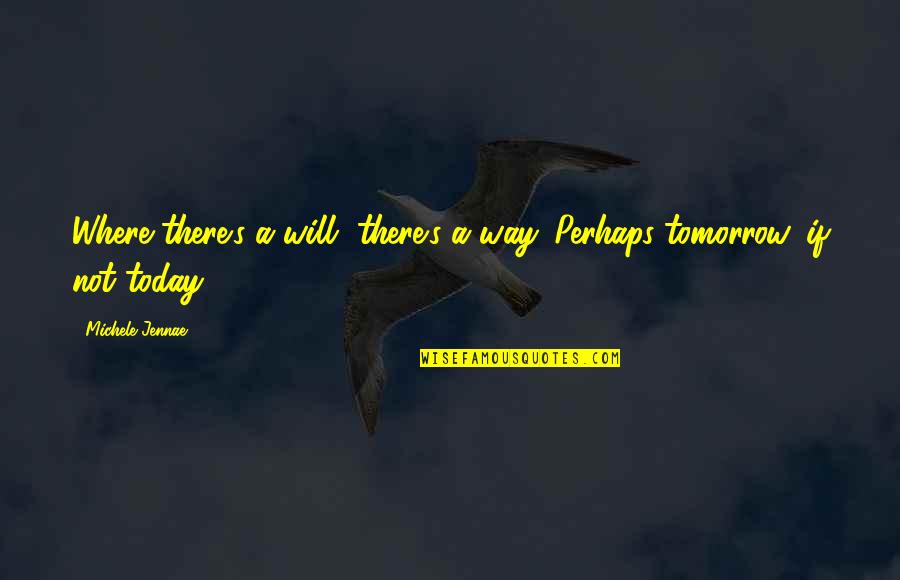Where You Are Today Quotes By Michele Jennae: Where there's a will, there's a way. Perhaps