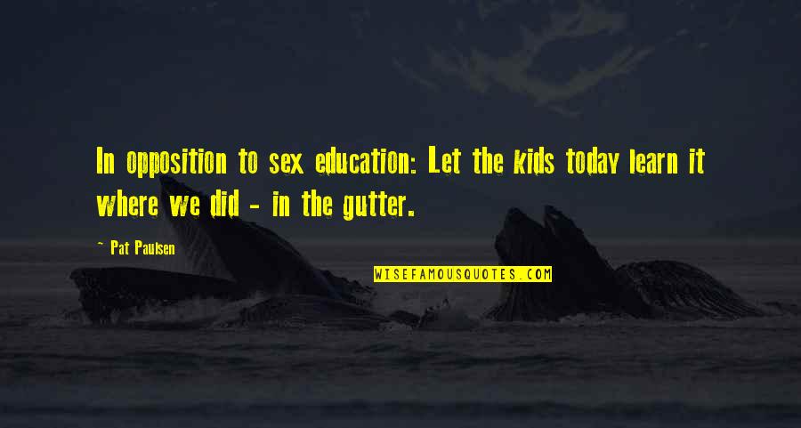 Where You Are Today Quotes By Pat Paulsen: In opposition to sex education: Let the kids