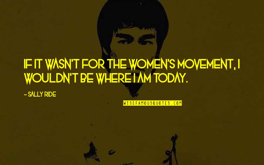 Where You Are Today Quotes By Sally Ride: If it wasn't for the women's movement, I