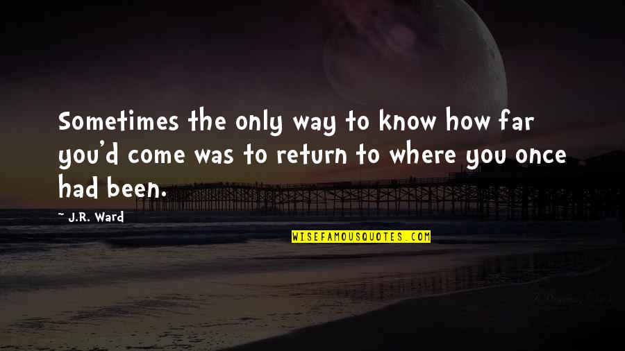 Where You Been Quotes By J.R. Ward: Sometimes the only way to know how far