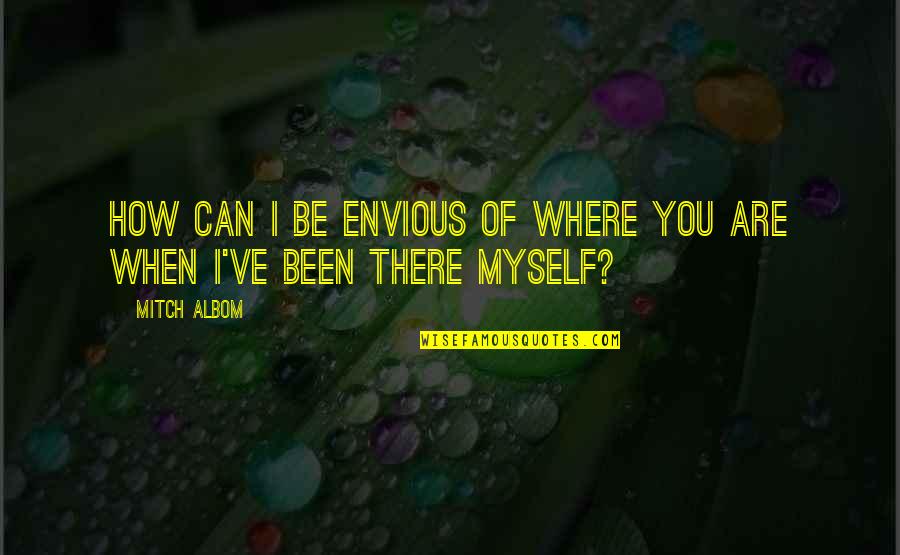 Where You Been Quotes By Mitch Albom: How can I be envious of where you