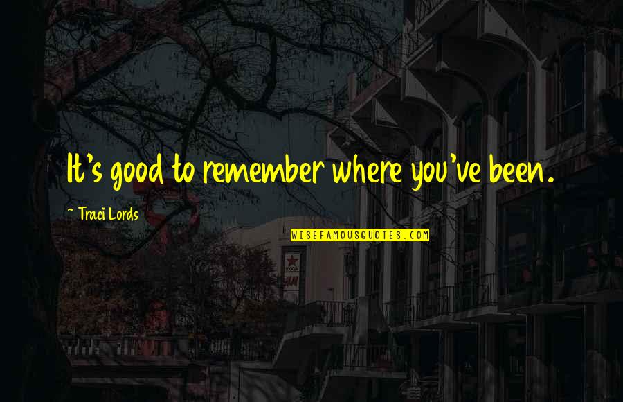 Where You Been Quotes By Traci Lords: It's good to remember where you've been.
