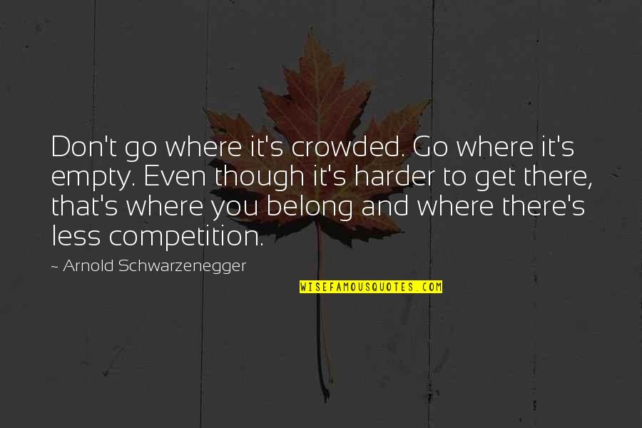 Where You Belong Quotes By Arnold Schwarzenegger: Don't go where it's crowded. Go where it's