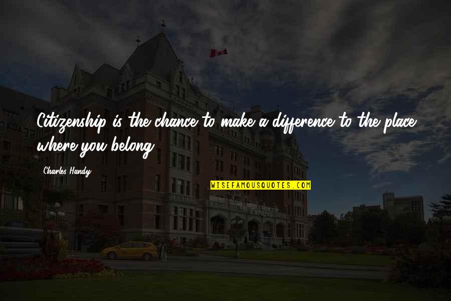 Where You Belong Quotes By Charles Handy: Citizenship is the chance to make a difference