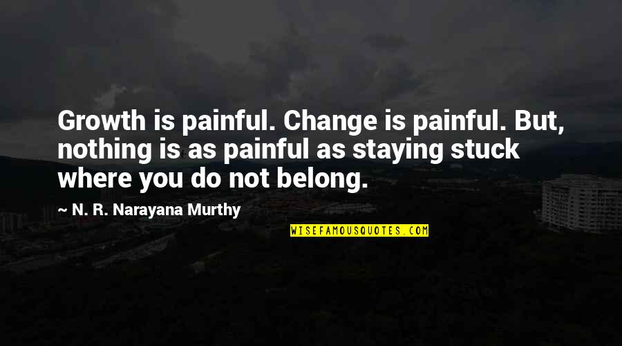 Where You Belong Quotes By N. R. Narayana Murthy: Growth is painful. Change is painful. But, nothing