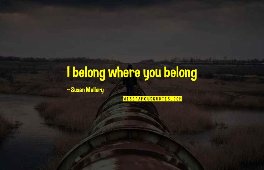 Where You Belong Quotes By Susan Mallery: I belong where you belong