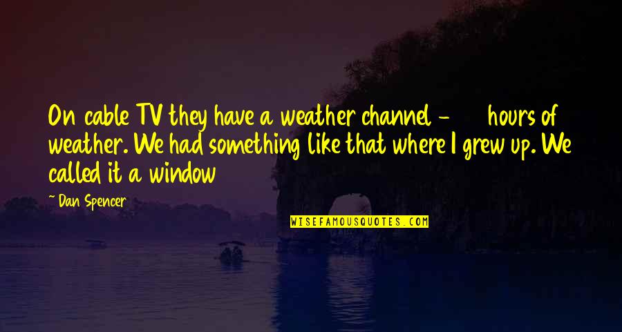 Where You Grew Up Quotes By Dan Spencer: On cable TV they have a weather channel