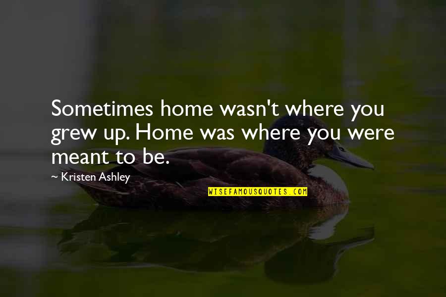 Where You Grew Up Quotes By Kristen Ashley: Sometimes home wasn't where you grew up. Home