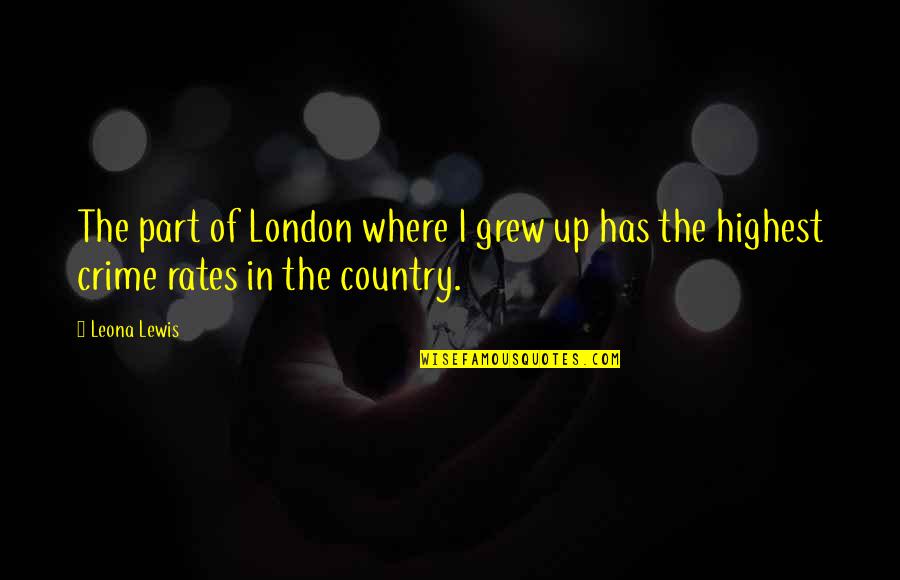 Where You Grew Up Quotes By Leona Lewis: The part of London where I grew up