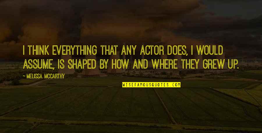 Where You Grew Up Quotes By Melissa McCarthy: I think everything that any actor does, I