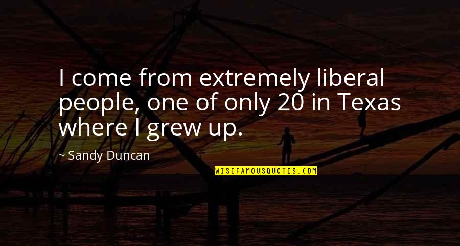 Where You Grew Up Quotes By Sandy Duncan: I come from extremely liberal people, one of