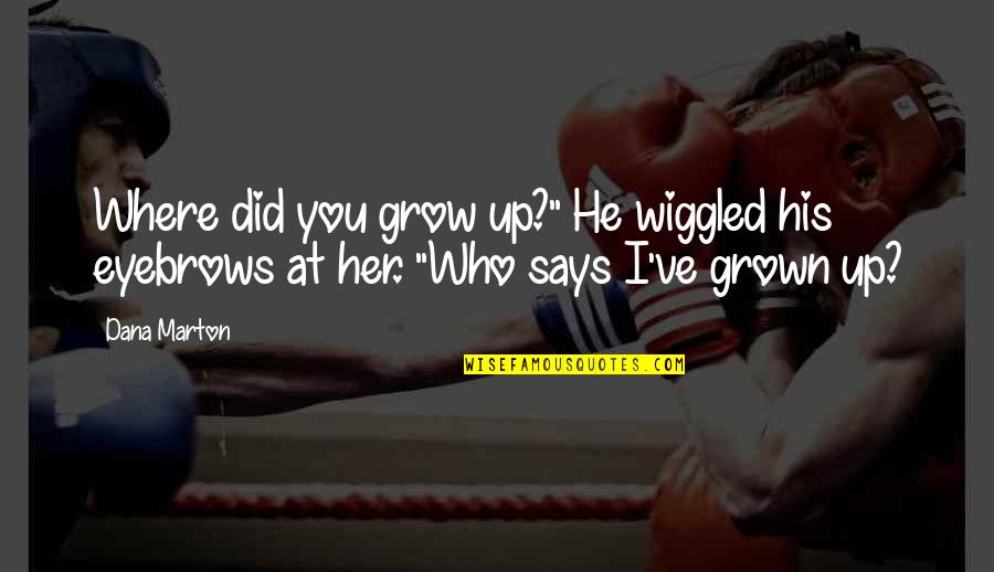 Where You Grow Up Quotes By Dana Marton: Where did you grow up?" He wiggled his