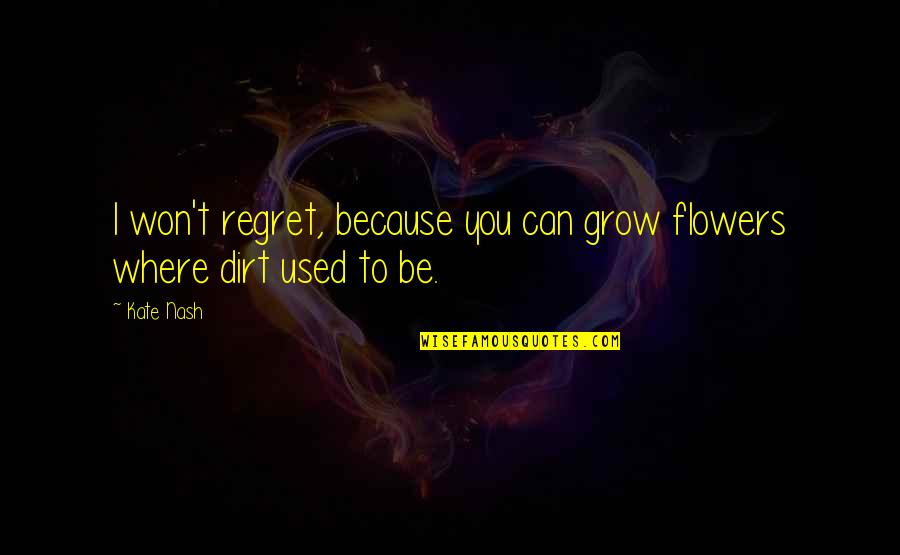 Where You Grow Up Quotes By Kate Nash: I won't regret, because you can grow flowers