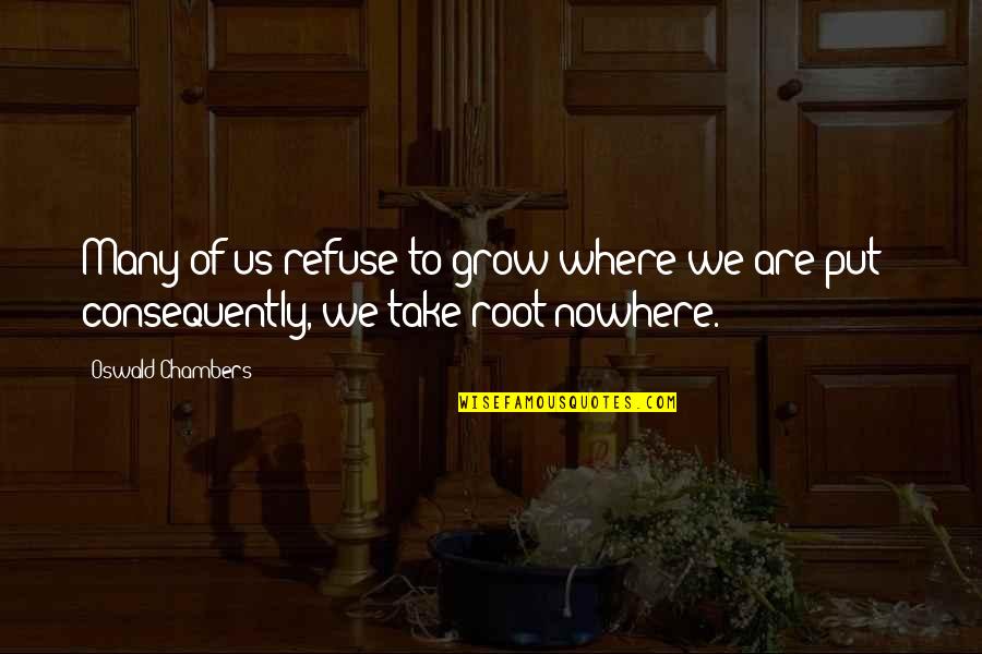 Where You Grow Up Quotes By Oswald Chambers: Many of us refuse to grow where we