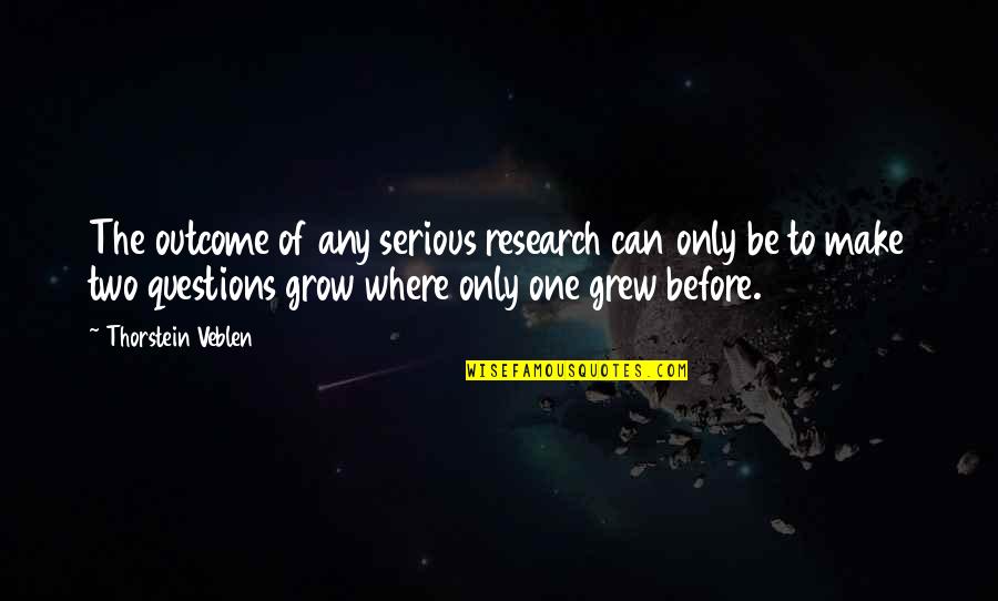 Where You Grow Up Quotes By Thorstein Veblen: The outcome of any serious research can only