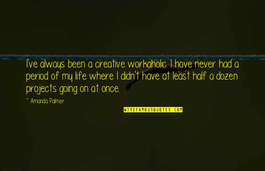 Where You Have Been And Where You Are Going Quotes By Amanda Palmer: I've always been a creative workaholic. I have