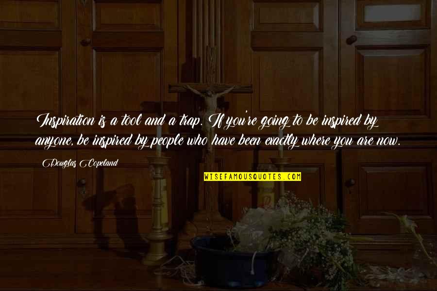 Where You Have Been And Where You Are Going Quotes By Douglas Copeland: Inspiration is a tool and a trap. If