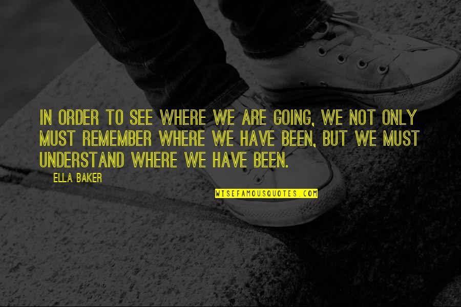 Where You Have Been And Where You Are Going Quotes By Ella Baker: In order to see where we are going,