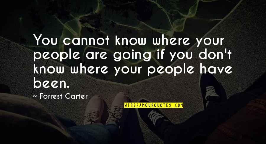 Where You Have Been And Where You Are Going Quotes By Forrest Carter: You cannot know where your people are going