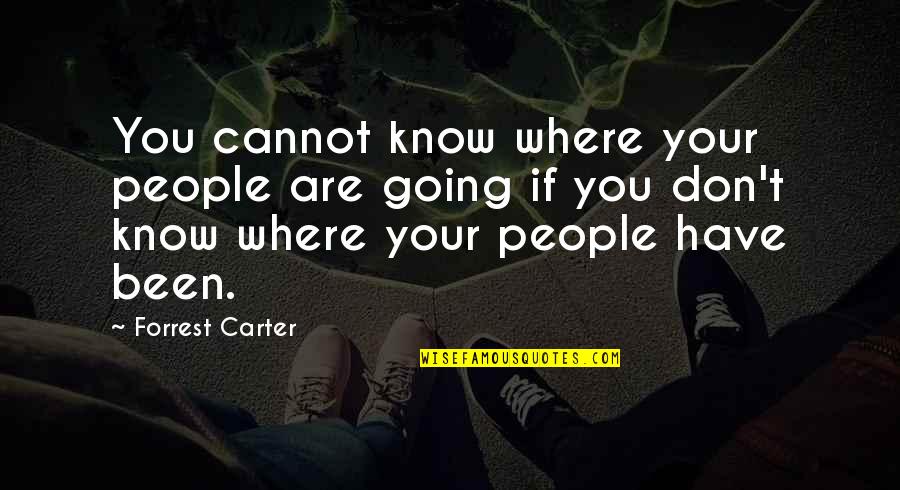 Where You Have Been And Where You Are Going Quotes By Forrest Carter: You cannot know where your people are going Where You Have Been And Where You Are Going Quotes By Forrest Carter: You cannot know where your people are going