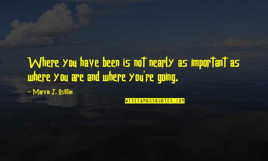 Where You Have Been And Where You Are Going Quotes By Marvin J. Ashton: Where you have been is not nearly as