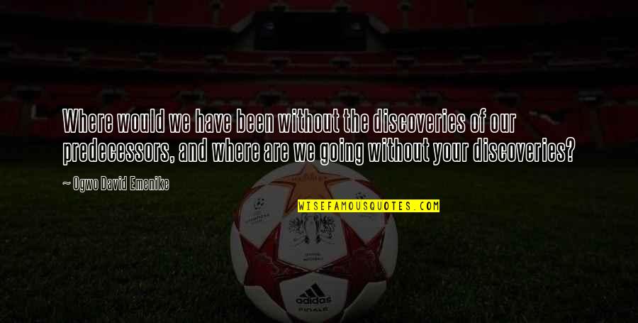 Where You Have Been And Where You Are Going Quotes By Ogwo David Emenike: Where would we have been without the discoveries