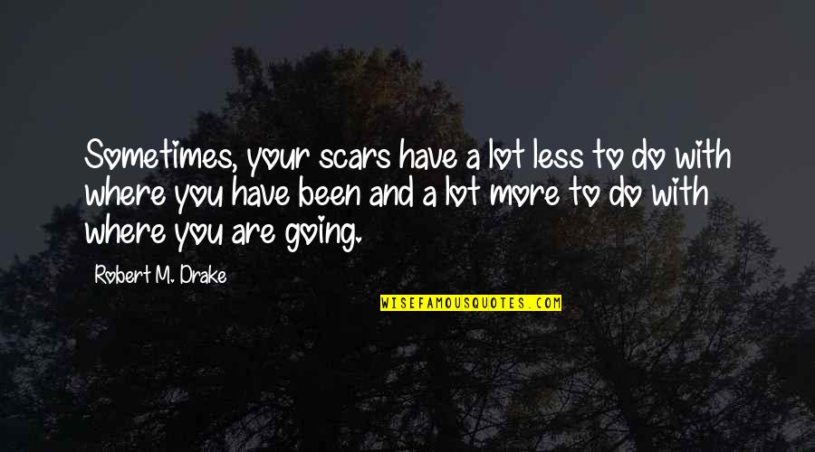 Where You Have Been And Where You Are Going Quotes By Robert M. Drake: Sometimes, your scars have a lot less to