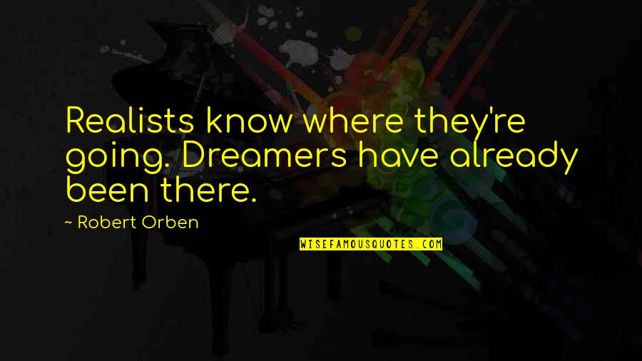 Where You Have Been And Where You Are Going Quotes By Robert Orben: Realists know where they're going. Dreamers have already