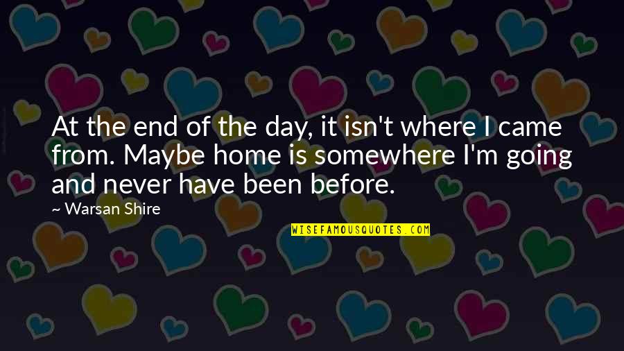 Where You Have Been And Where You Are Going Quotes By Warsan Shire: At the end of the day, it isn't