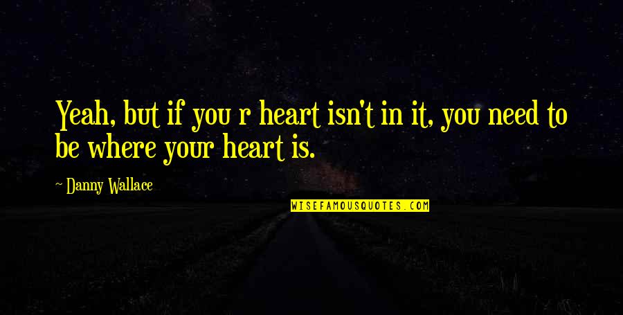 Where You Need To Be Quotes By Danny Wallace: Yeah, but if you r heart isn't in