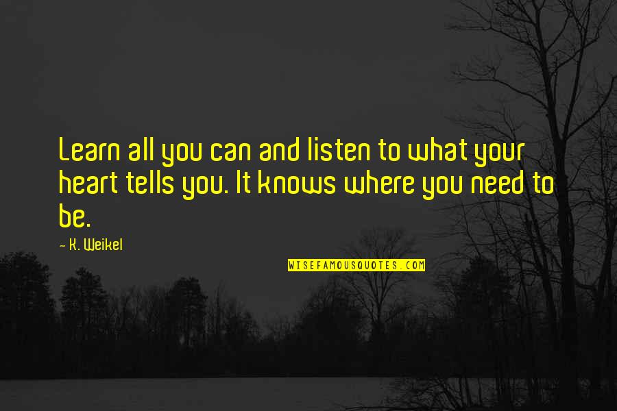 Where You Need To Be Quotes By K. Weikel: Learn all you can and listen to what