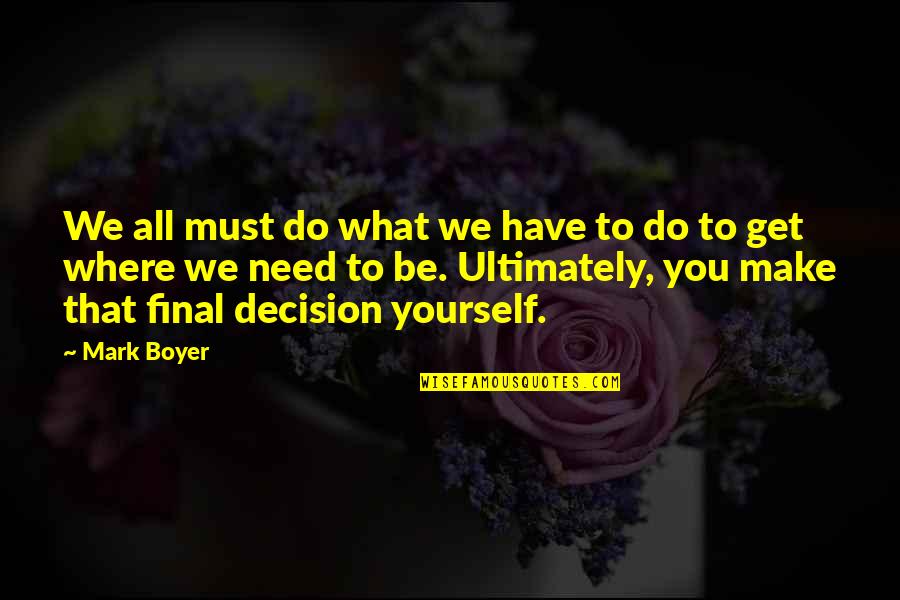 Where You Need To Be Quotes By Mark Boyer: We all must do what we have to