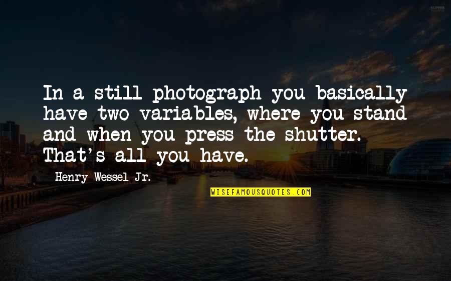 Where You Stand Quotes By Henry Wessel Jr.: In a still photograph you basically have two