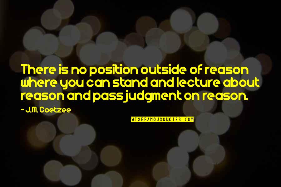 Where You Stand Quotes By J.M. Coetzee: There is no position outside of reason where