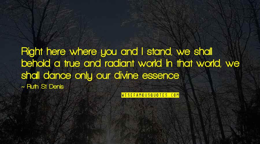 Where You Stand Quotes By Ruth St. Denis: Right here where you and I stand, we