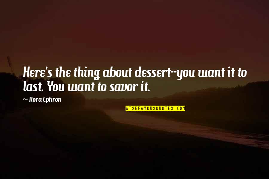Where You Stand With Someone Quotes By Nora Ephron: Here's the thing about dessert--you want it to