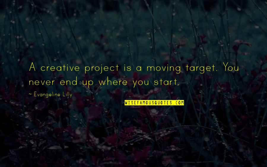 Where You Start Quotes By Evangeline Lilly: A creative project is a moving target. You