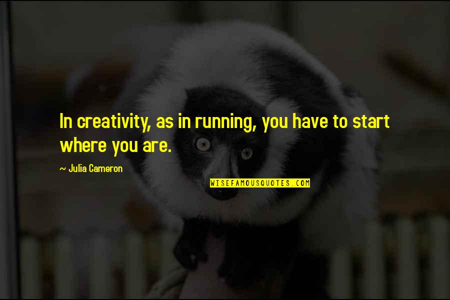 Where You Start Quotes By Julia Cameron: In creativity, as in running, you have to