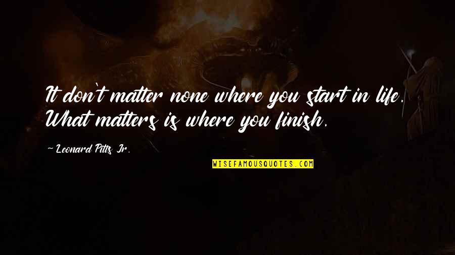 Where You Start Quotes By Leonard Pitts Jr.: It don't matter none where you start in