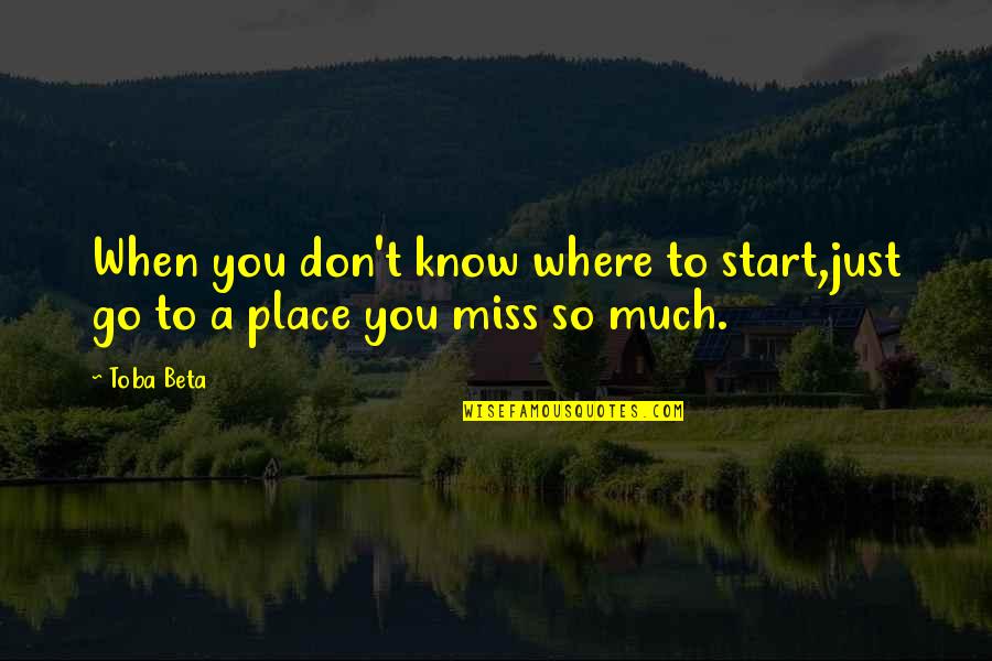 Where You Start Quotes By Toba Beta: When you don't know where to start,just go