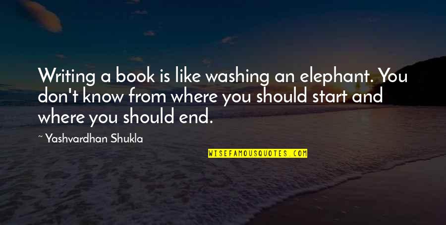 Where You Start Quotes By Yashvardhan Shukla: Writing a book is like washing an elephant.