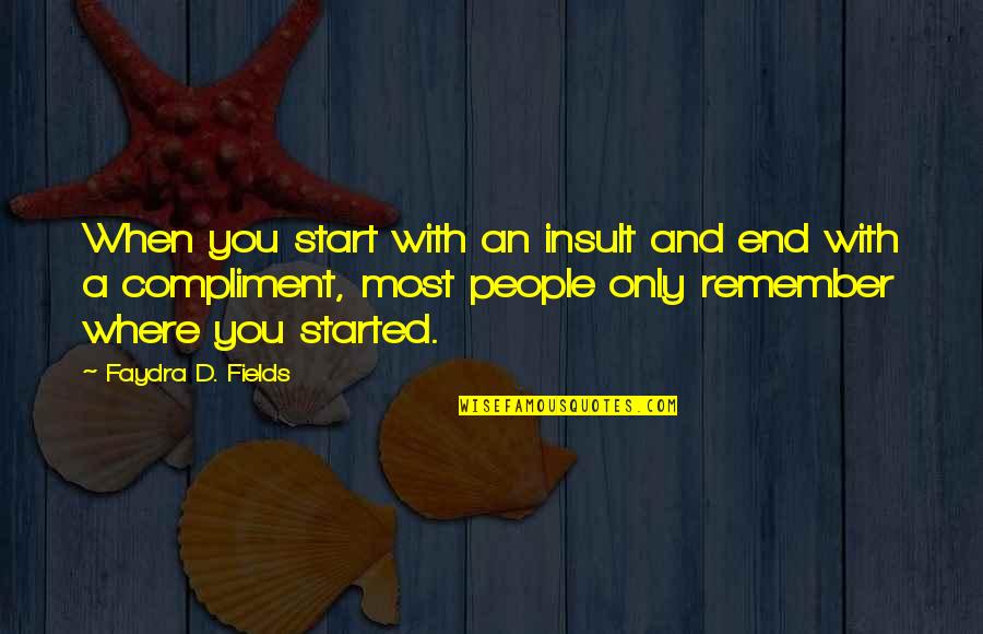 Where You Started Quotes By Faydra D. Fields: When you start with an insult and end