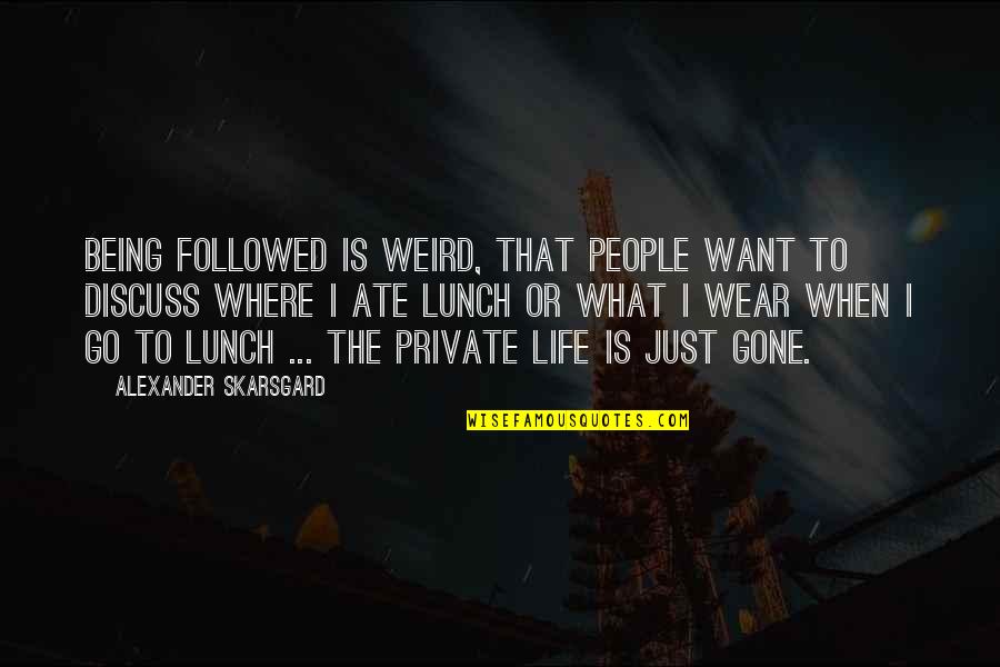 Where You Want To Be In Life Quotes By Alexander Skarsgard: Being followed is weird, that people want to