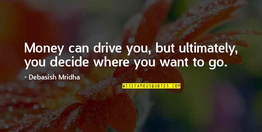 Where You Want To Be In Life Quotes By Debasish Mridha: Money can drive you, but ultimately, you decide