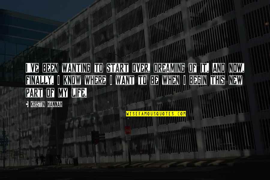 Where You Want To Be In Life Quotes By Kristin Hannah: I've been wanting to start over, dreaming of