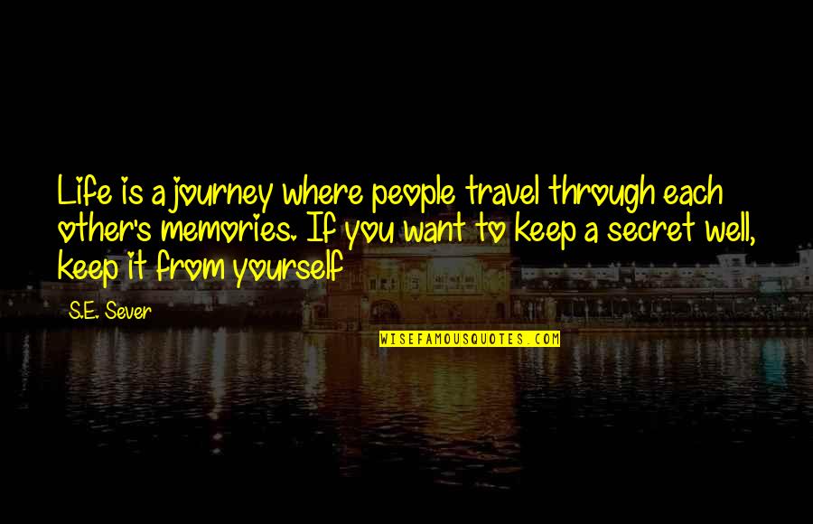 Where You Want To Be In Life Quotes By S.E. Sever: Life is a journey where people travel through Where You Want To Be In Life Quotes By S.E. Sever: Life is a journey where people travel through