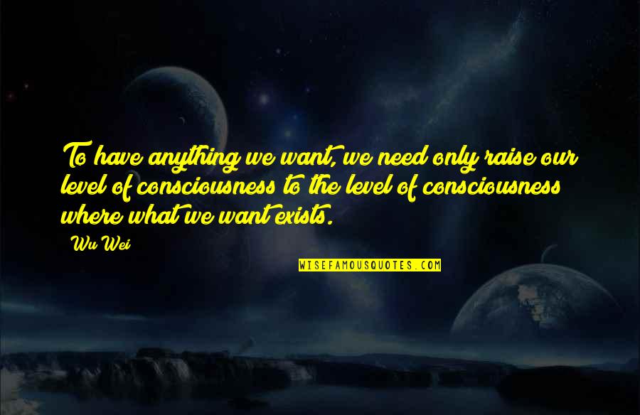 Where You Want To Be In Life Quotes By Wu Wei: To have anything we want, we need only Where You Want To Be In Life Quotes By Wu Wei: To have anything we want, we need only