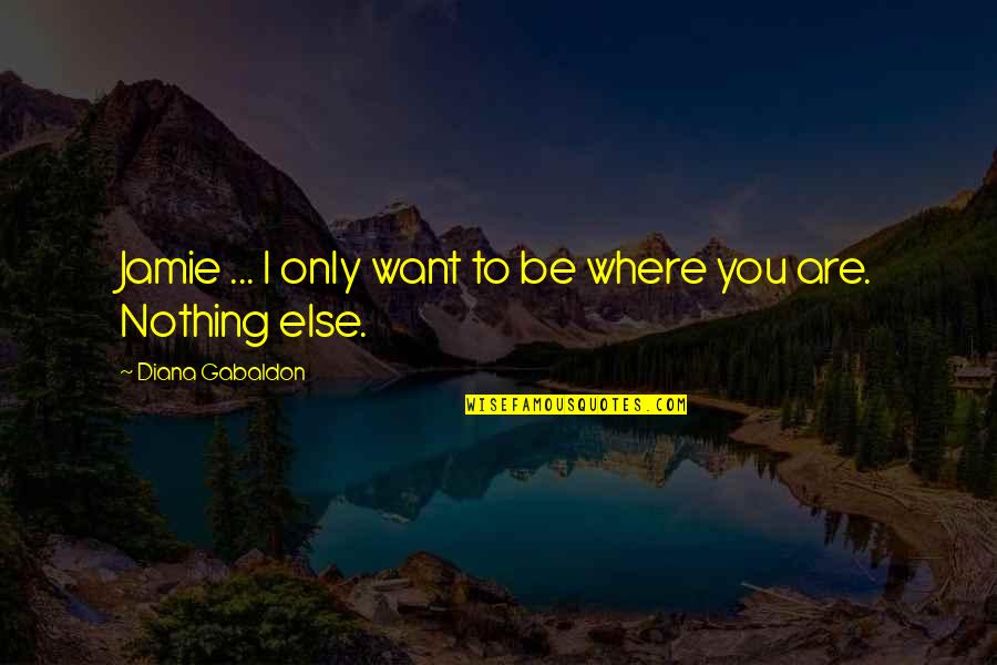 Where You Want To Be Quotes By Diana Gabaldon: Jamie ... I only want to be where
