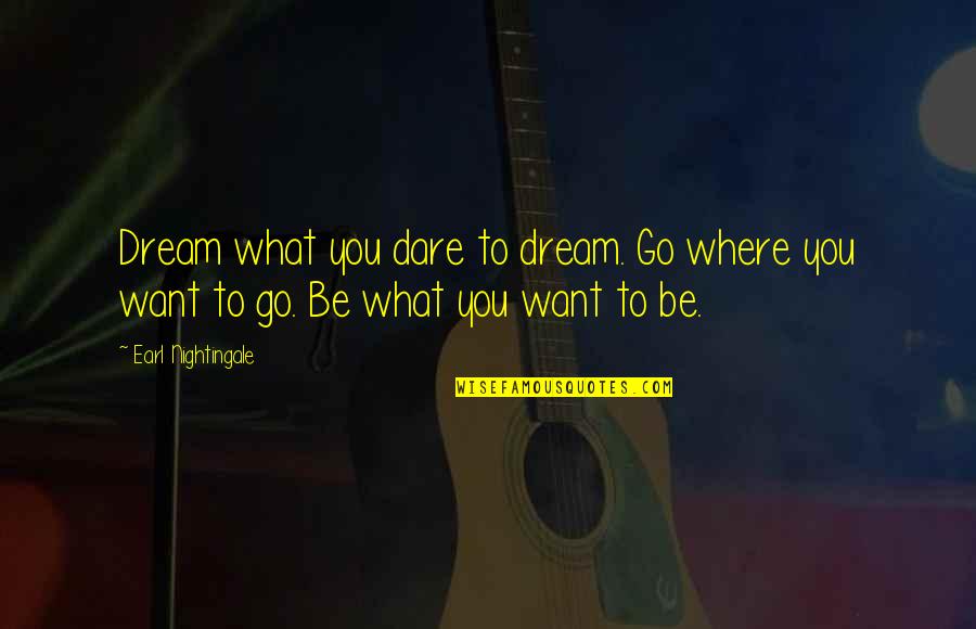 Where You Want To Be Quotes By Earl Nightingale: Dream what you dare to dream. Go where